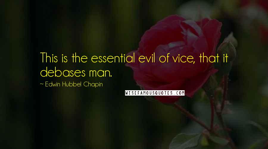 Edwin Hubbel Chapin quotes: This is the essential evil of vice, that it debases man.