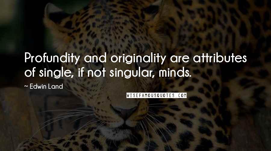 Edwin Land quotes: Profundity and originality are attributes of single, if not singular, minds.