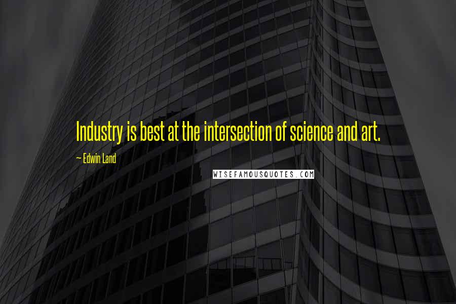 Edwin Land quotes: Industry is best at the intersection of science and art.