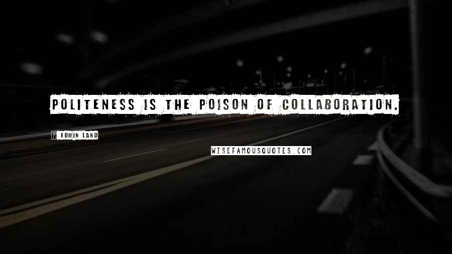 Edwin Land quotes: Politeness is the poison of collaboration.