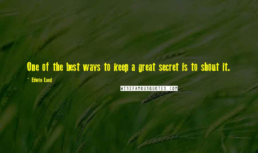 Edwin Land quotes: One of the best ways to keep a great secret is to shout it.