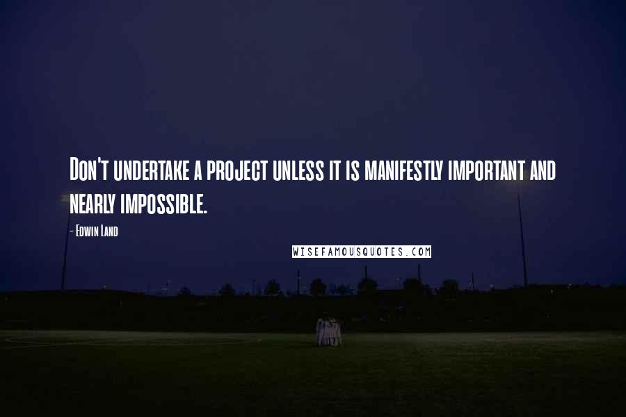 Edwin Land quotes: Don't undertake a project unless it is manifestly important and nearly impossible.