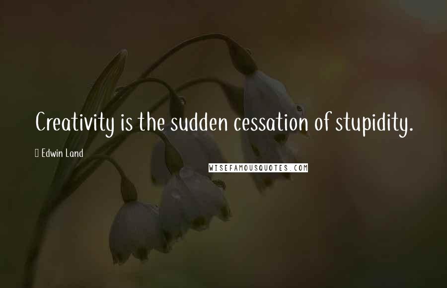 Edwin Land quotes: Creativity is the sudden cessation of stupidity.