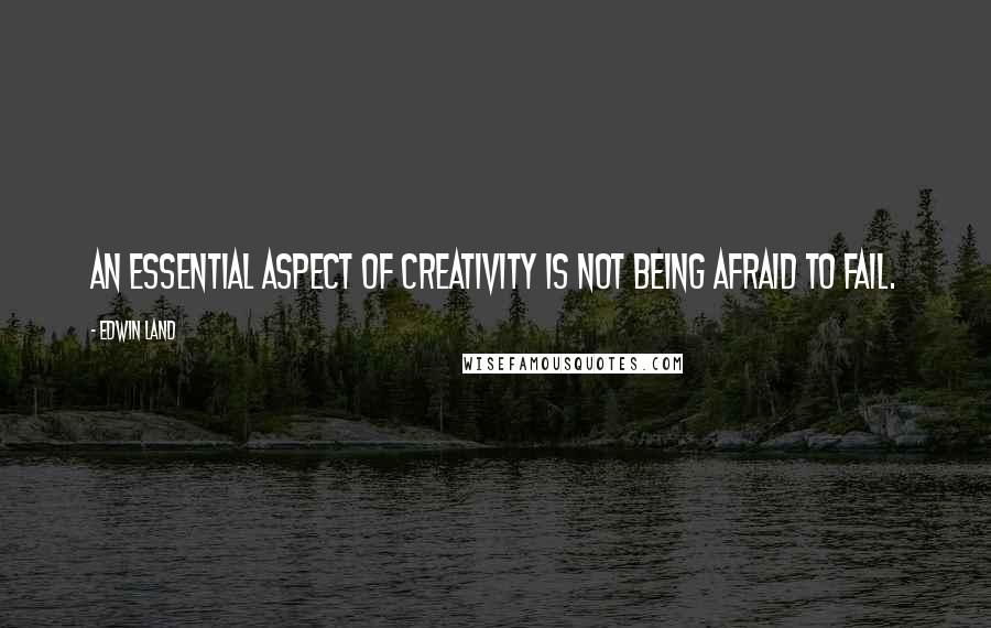 Edwin Land quotes: An essential aspect of creativity is not being afraid to fail.