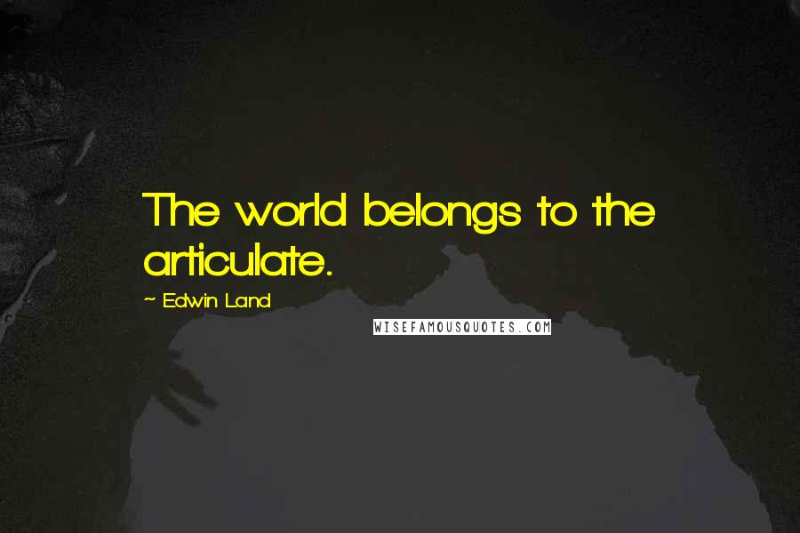 Edwin Land quotes: The world belongs to the articulate.