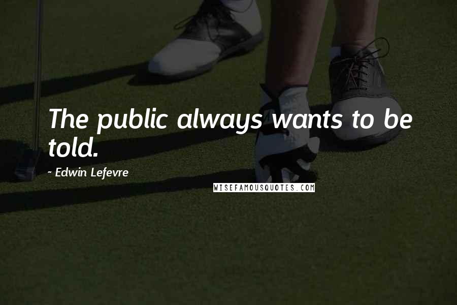 Edwin Lefevre quotes: The public always wants to be told.