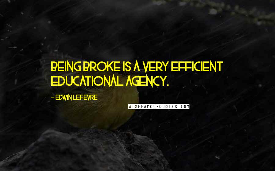 Edwin Lefevre quotes: Being broke is a very efficient educational agency.