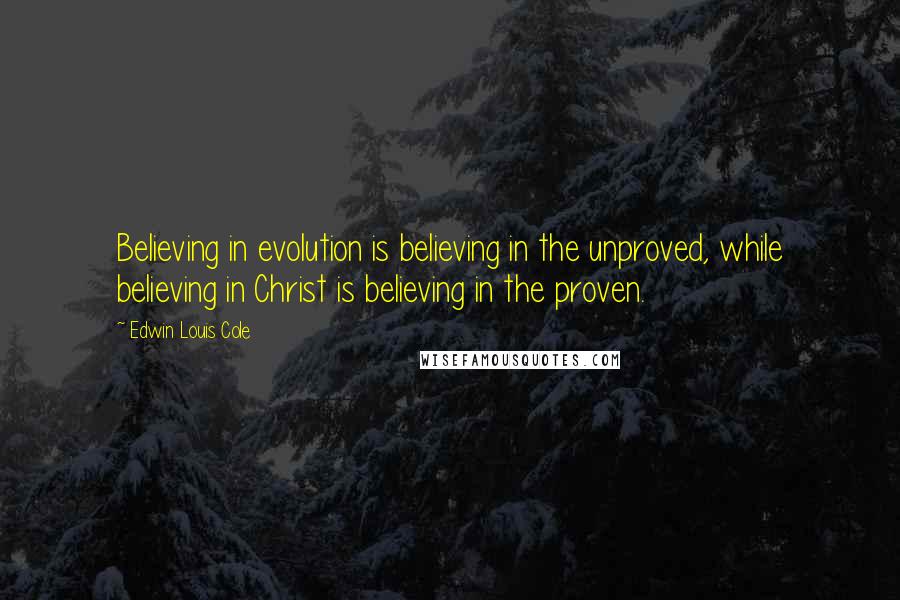 Edwin Louis Cole quotes: Believing in evolution is believing in the unproved, while believing in Christ is believing in the proven.