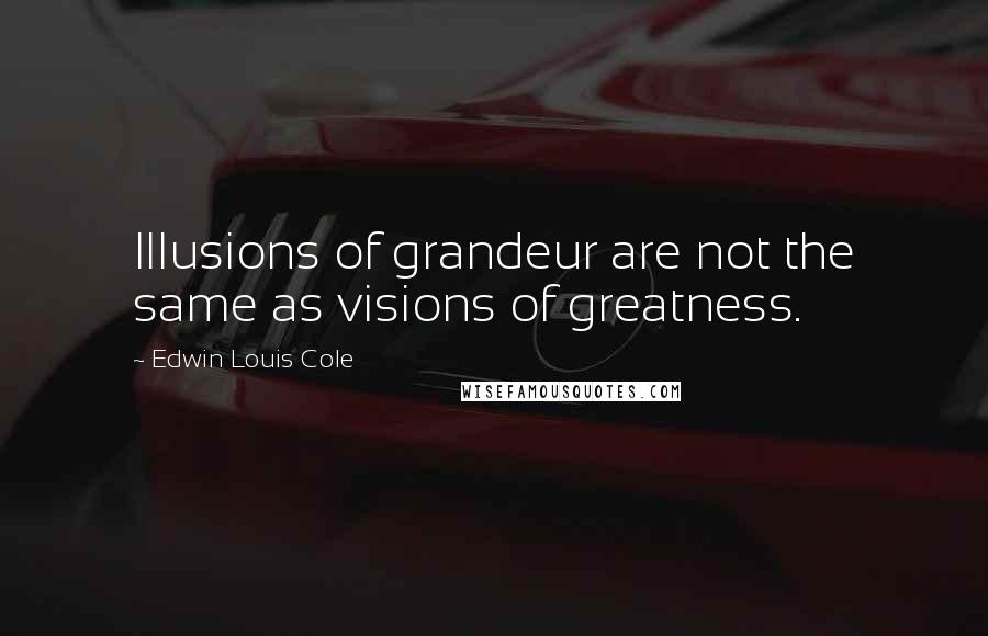 Edwin Louis Cole quotes: Illusions of grandeur are not the same as visions of greatness.