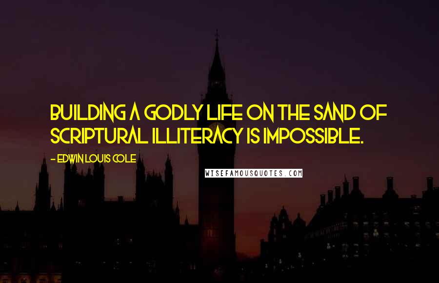 Edwin Louis Cole quotes: Building a godly life on the sand of scriptural illiteracy is impossible.