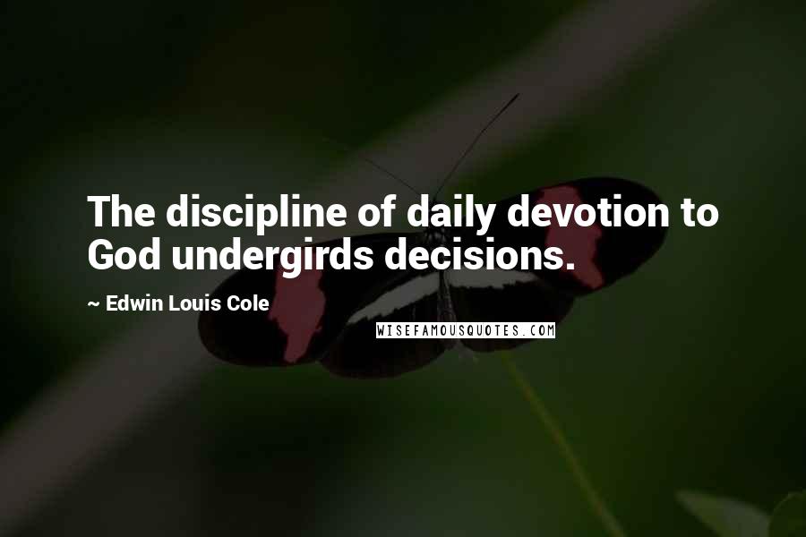 Edwin Louis Cole quotes: The discipline of daily devotion to God undergirds decisions.