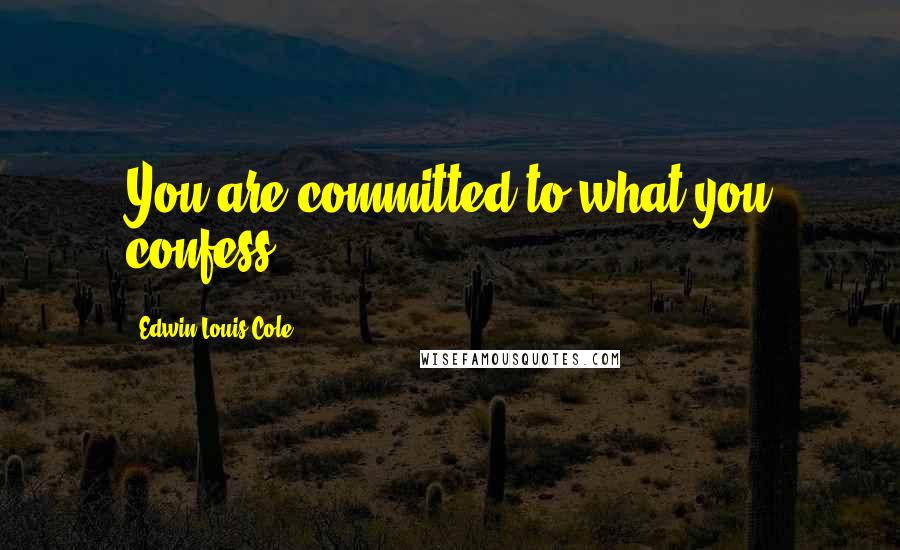 Edwin Louis Cole quotes: You are committed to what you confess.