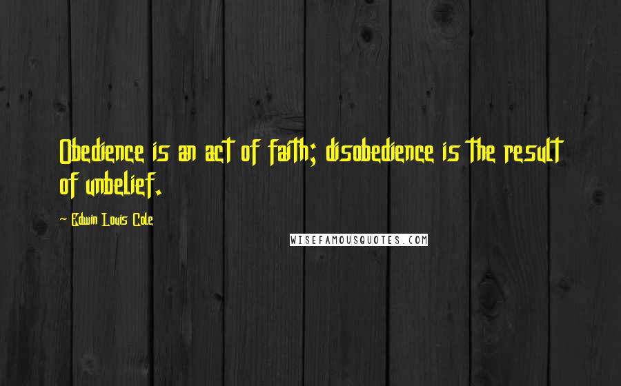 Edwin Louis Cole quotes: Obedience is an act of faith; disobedience is the result of unbelief.