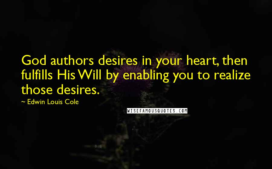 Edwin Louis Cole quotes: God authors desires in your heart, then fulfills His Will by enabling you to realize those desires. Edwin Louis Cole quotes: God authors desires in your heart, then fulfills His Will by enabling you to realize those desires.