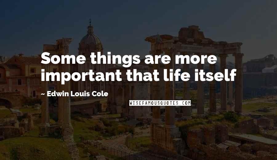 Edwin Louis Cole quotes: Some things are more important that life itself