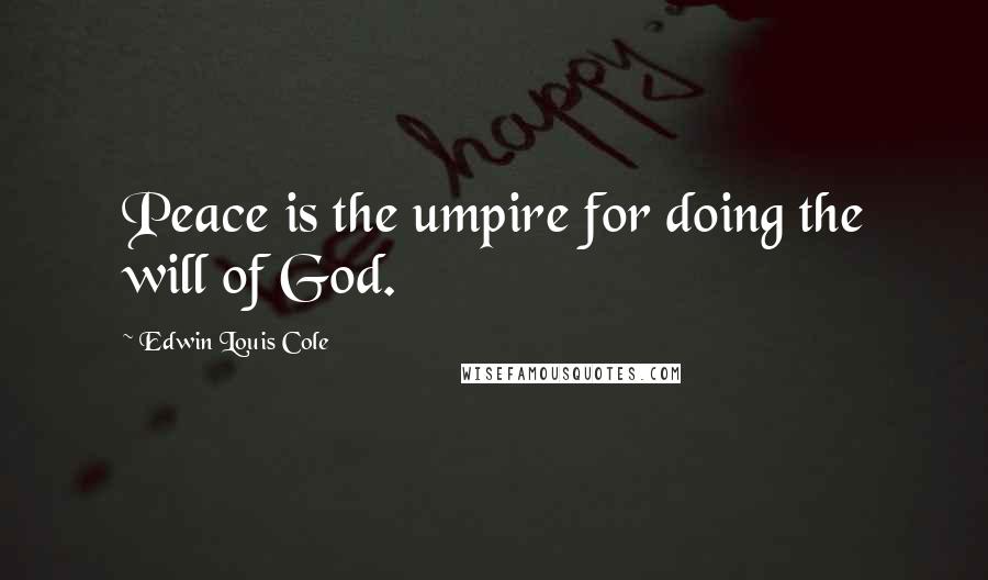 Edwin Louis Cole quotes: Peace is the umpire for doing the will of God.