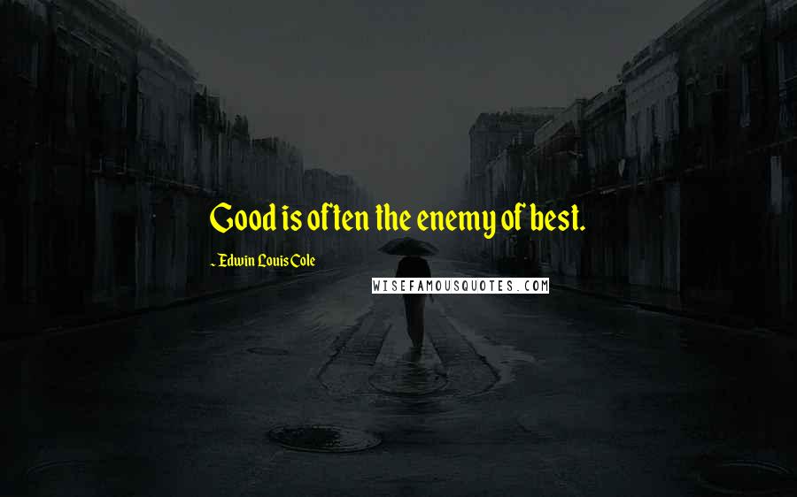 Edwin Louis Cole quotes: Good is often the enemy of best.