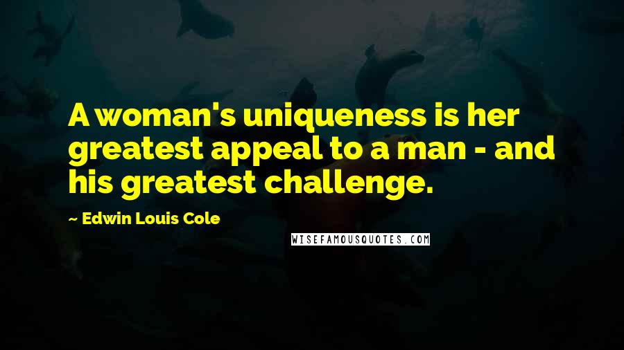 Edwin Louis Cole quotes: A woman's uniqueness is her greatest appeal to a man - and his greatest challenge.