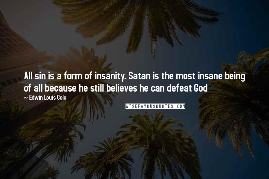 Edwin Louis Cole quotes: All sin is a form of insanity. Satan is the most insane being of all because he still believes he can defeat God