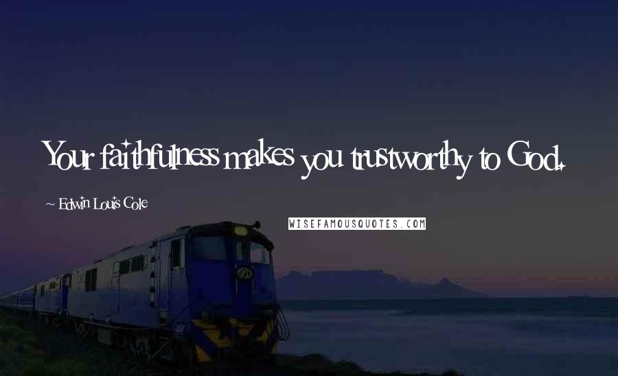 Edwin Louis Cole quotes: Your faithfulness makes you trustworthy to God.