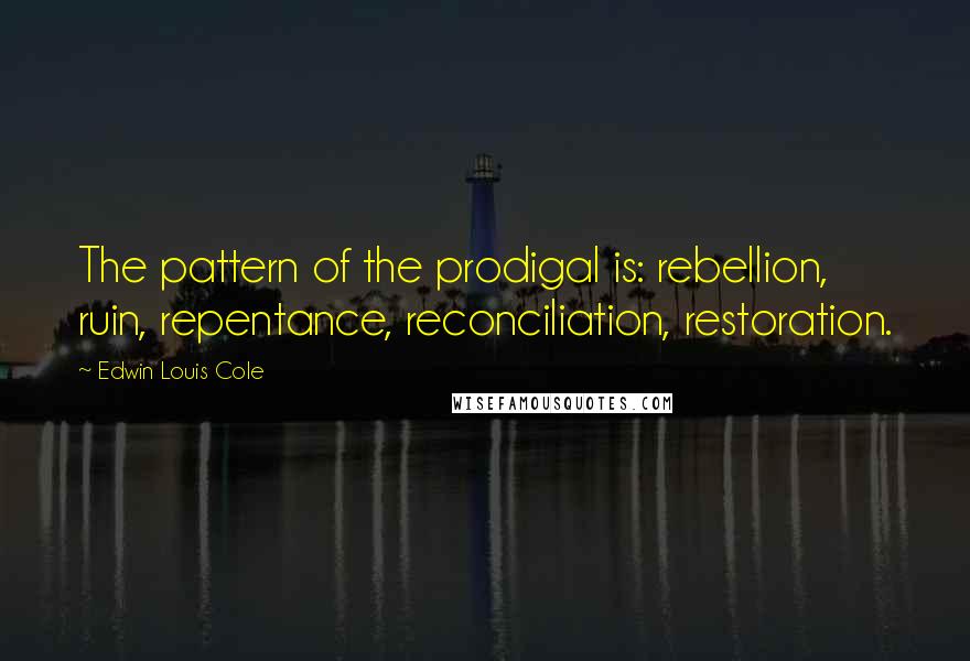 Edwin Louis Cole quotes: The pattern of the prodigal is: rebellion, ruin, repentance, reconciliation, restoration.