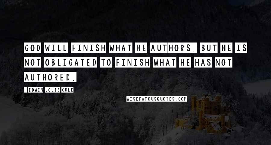 Edwin Louis Cole quotes: God will finish what He authors, but He is not obligated to finish what He has not authored.