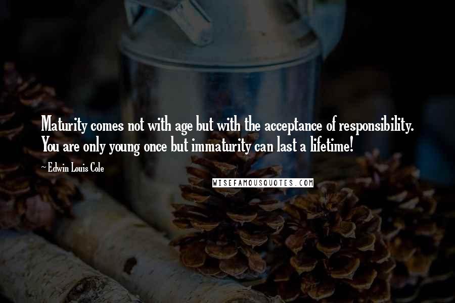 Edwin Louis Cole quotes: Maturity comes not with age but with the acceptance of responsibility. You are only young once but immaturity can last a lifetime!