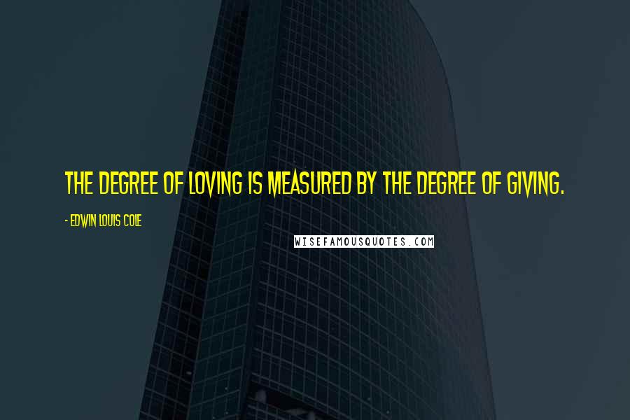 Edwin Louis Cole quotes: The degree of loving is measured by the degree of giving.