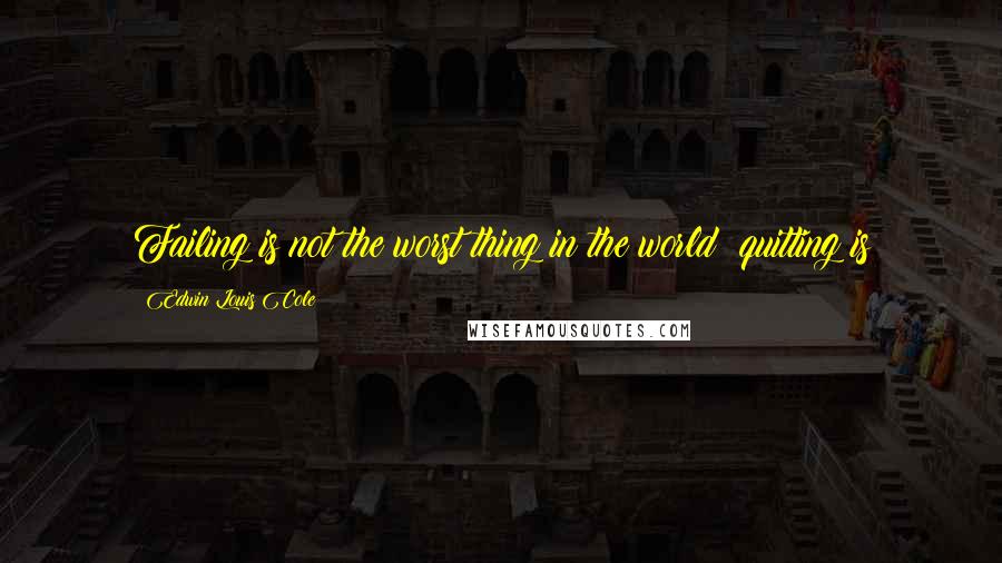 Edwin Louis Cole quotes: Failing is not the worst thing in the world; quitting is