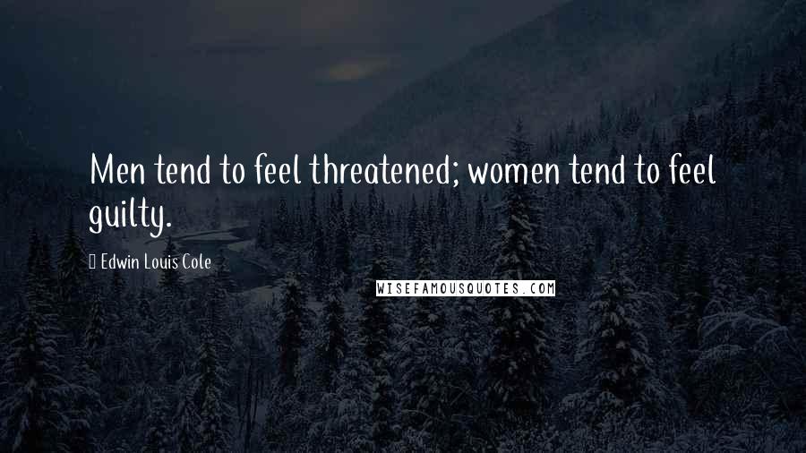 Edwin Louis Cole quotes: Men tend to feel threatened; women tend to feel guilty.