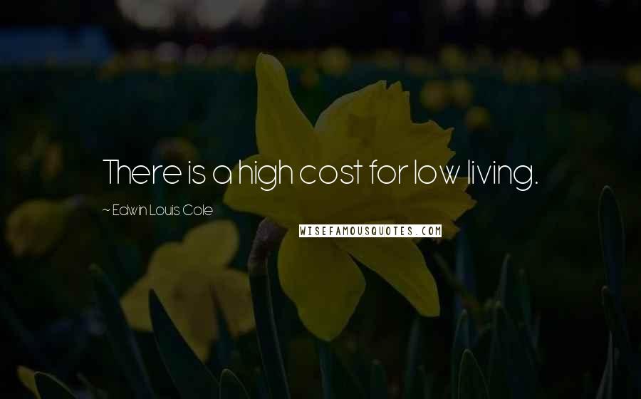 Edwin Louis Cole quotes: There is a high cost for low living.