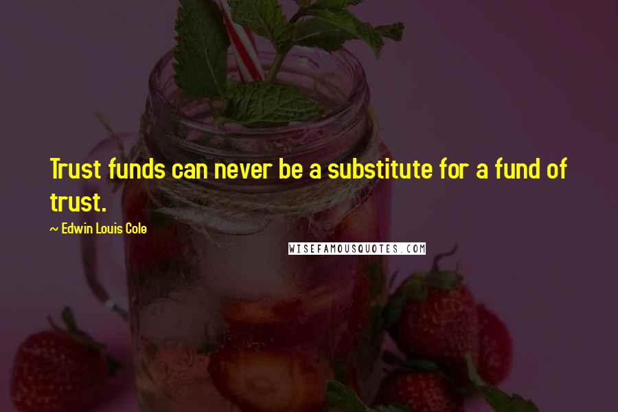 Edwin Louis Cole quotes: Trust funds can never be a substitute for a fund of trust.