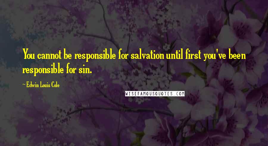 Edwin Louis Cole quotes: You cannot be responsible for salvation until first you've been responsible for sin.