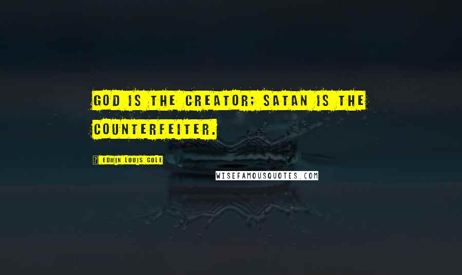 Edwin Louis Cole quotes: God is the Creator; Satan is the counterfeiter.