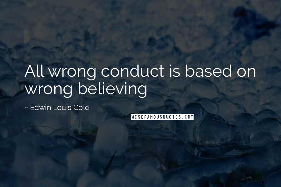 Edwin Louis Cole quotes: All wrong conduct is based on wrong believing