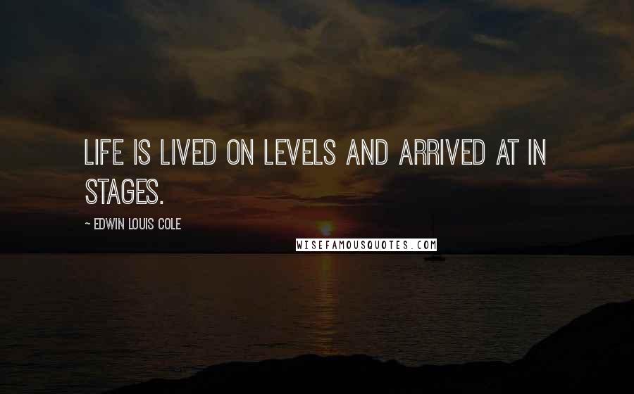 Edwin Louis Cole quotes: Life is lived on levels and arrived at in stages.