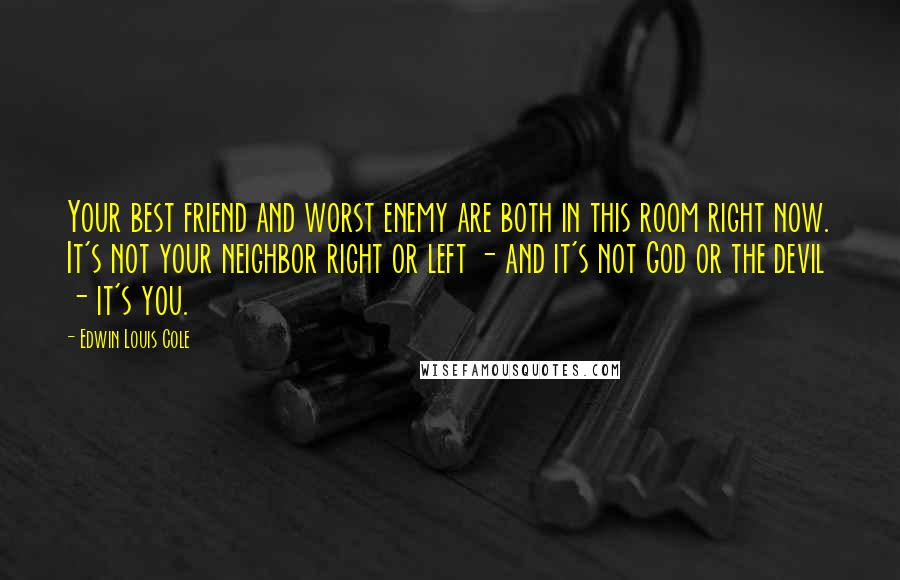 Edwin Louis Cole quotes: Your best friend and worst enemy are both in this room right now. It's not your neighbor right or left - and it's not God or the devil - it's