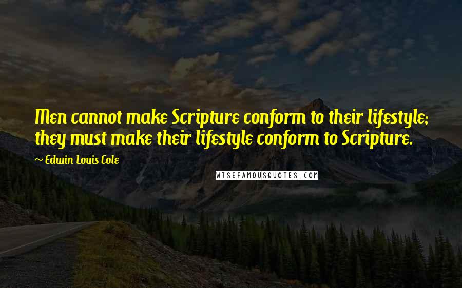 Edwin Louis Cole quotes: Men cannot make Scripture conform to their lifestyle; they must make their lifestyle conform to Scripture.