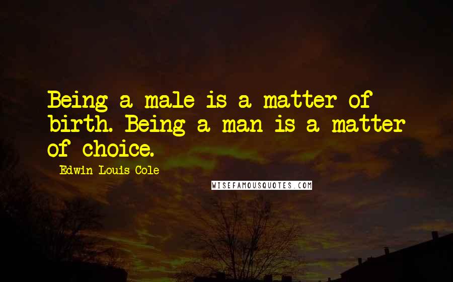 Edwin Louis Cole quotes: Being a male is a matter of birth. Being a man is a matter of choice.