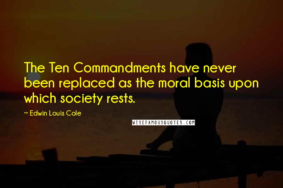 Edwin Louis Cole quotes: The Ten Commandments have never been replaced as the moral basis upon which society rests.