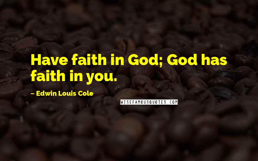 Edwin Louis Cole quotes: Have faith in God; God has faith in you.