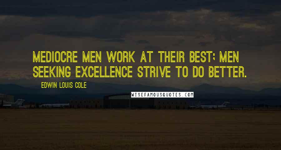 Edwin Louis Cole quotes: Mediocre men work at their best; men seeking excellence strive to do better.