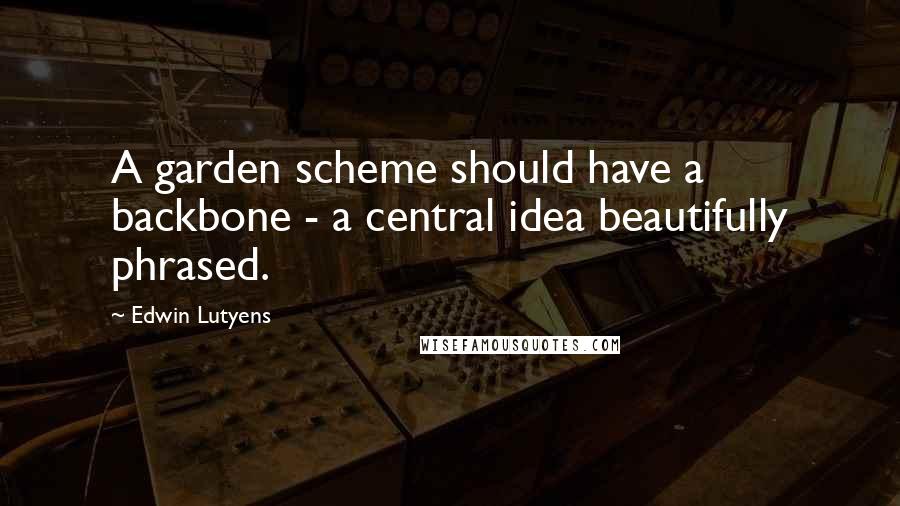 Edwin Lutyens quotes: A garden scheme should have a backbone - a central idea beautifully phrased.