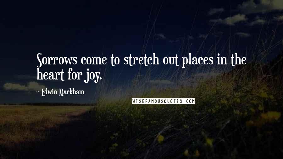 Edwin Markham quotes: Sorrows come to stretch out places in the heart for joy.