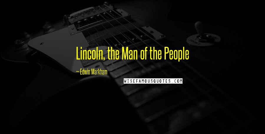 Edwin Markham quotes: Lincoln, the Man of the People
