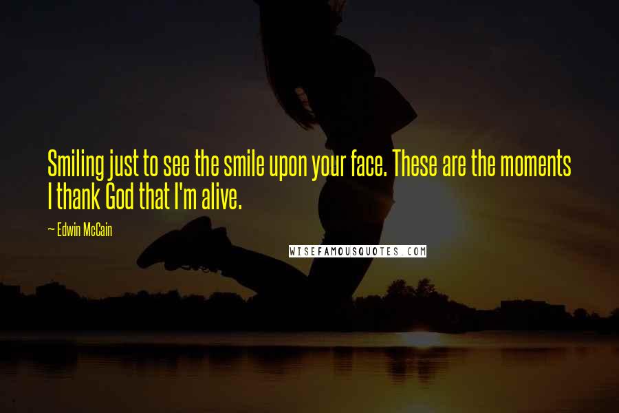 Edwin McCain quotes: Smiling just to see the smile upon your face. These are the moments I thank God that I'm alive.