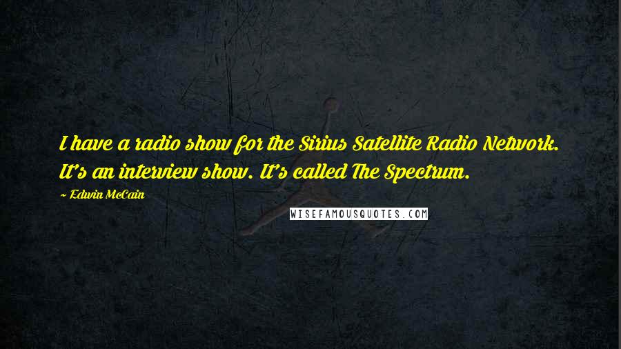 Edwin McCain quotes: I have a radio show for the Sirius Satellite Radio Network. It's an interview show. It's called The Spectrum. Edwin McCain quotes: I have a radio show for the Sirius Satellite Radio Network. It's an interview show. It's called The Spectrum.