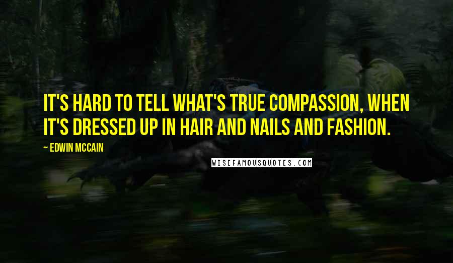 Edwin McCain quotes: It's hard to tell what's true compassion, when it's dressed up in hair and nails and fashion.