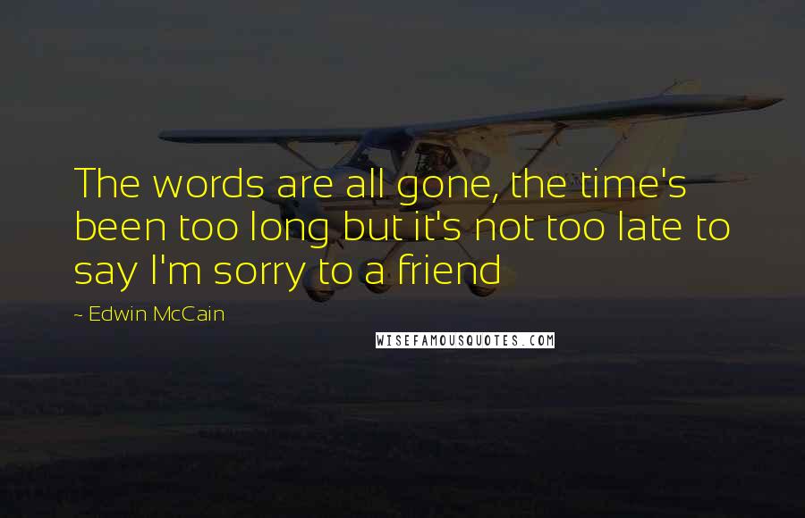 Edwin McCain quotes: The words are all gone, the time's been too long but it's not too late to say I'm sorry to a friend