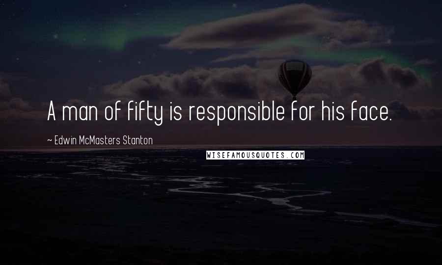 Edwin McMasters Stanton quotes: A man of fifty is responsible for his face.